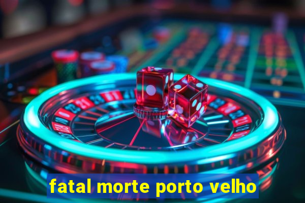 fatal morte porto velho